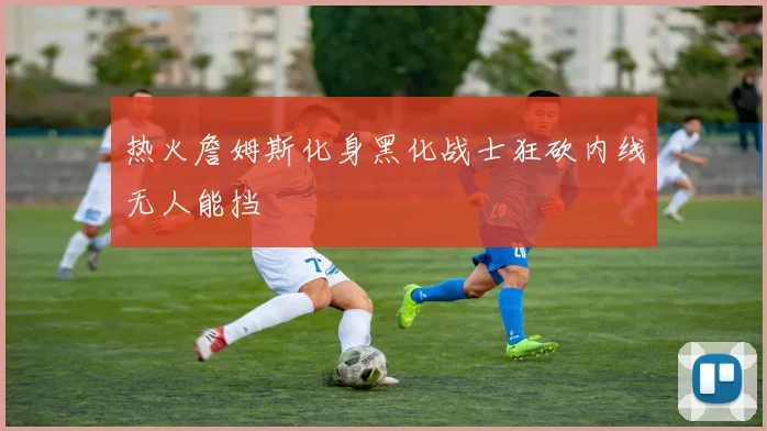 热火詹姆斯化身黑化战士狂砍内线无人能挡