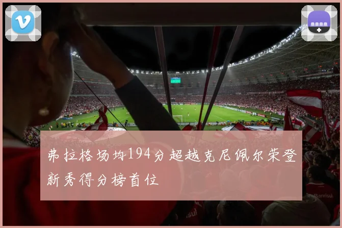 弗拉格场均194分超越克尼佩尔荣登新秀得分榜首位