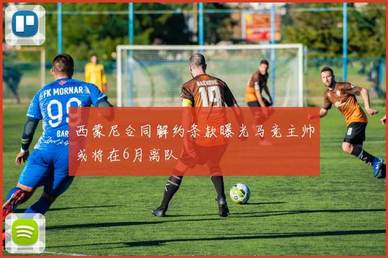 西蒙尼合同解约条款曝光马竞主帅或将在6月离队