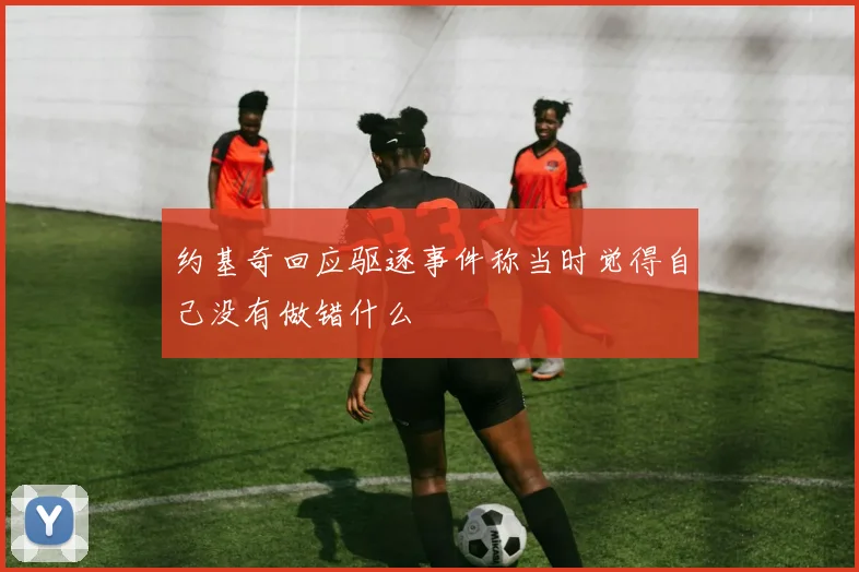 约基奇回应驱逐事件称当时觉得自己没有做错什么