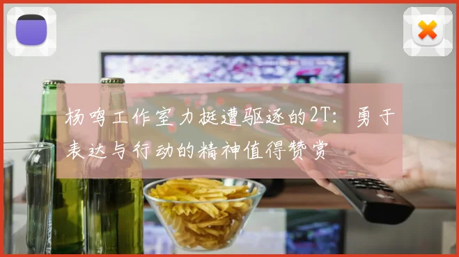 杨鸣工作室力挺遭驱逐的2T：勇于表达与行动的精神值得赞赏