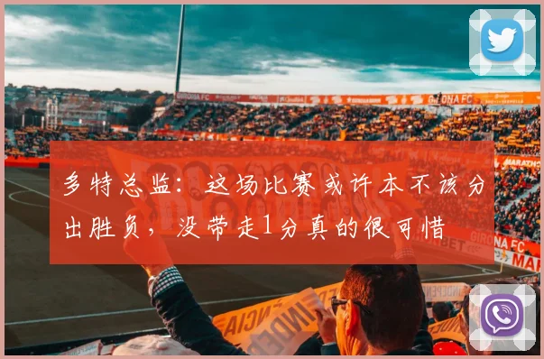 多特总监：这场比赛或许本不该分出胜负，没带走1分真的很可惜