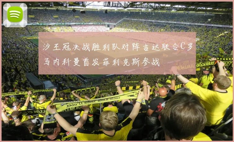 沙王冠决战胜利队对阵吉达联合C罗马内科曼首发菲利克斯参战