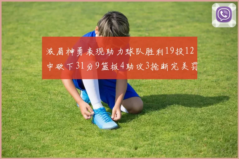 浓眉神勇表现助力球队胜利19投12中砍下31分9篮板4助攻3抢断完美罚球6中6