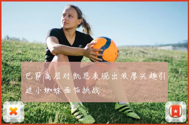 巴萨高层对凯恩表现出浓厚兴趣引进小蜘蛛面临挑战