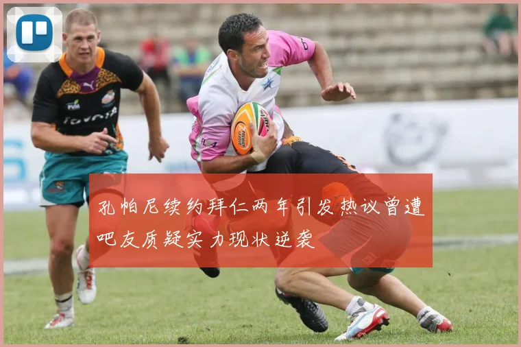 孔帕尼续约拜仁两年引发热议曾遭吧友质疑实力现状逆袭