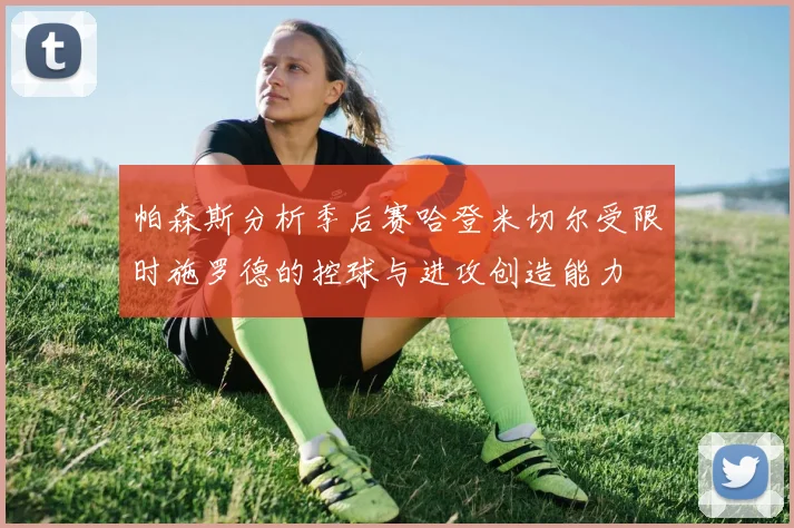 帕森斯分析季后赛哈登米切尔受限时施罗德的控球与进攻创造能力