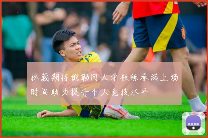 林葳期待俄勒冈大学教练承诺上场时间助力提升个人竞技水平