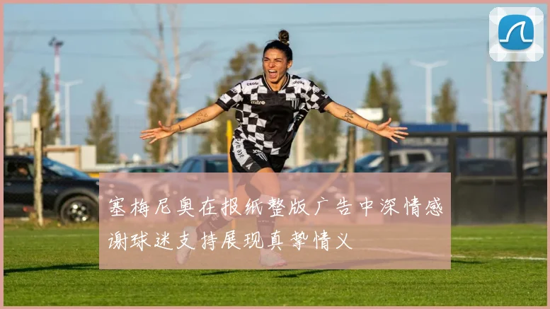 塞梅尼奥在报纸整版广告中深情感谢球迷支持展现真挚情义