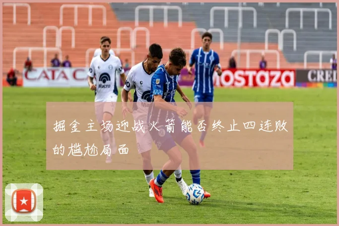 掘金主场迎战火箭能否终止四连败的尴尬局面