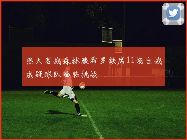 热火客战森林狼希罗缺席11场出战成疑球队面临挑战