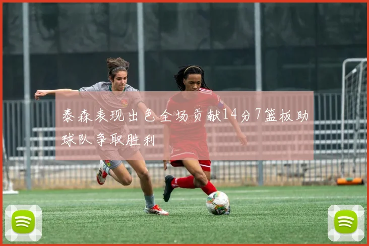 泰森表现出色全场贡献14分7篮板助球队争取胜利