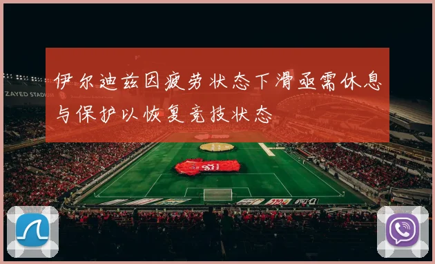 伊尔迪兹因疲劳状态下滑亟需休息与保护以恢复竞技状态