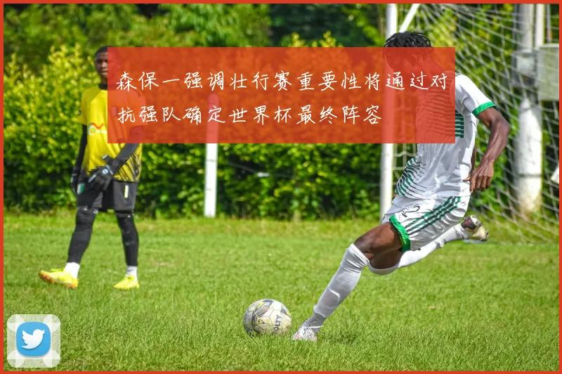 森保一强调壮行赛重要性将通过对抗强队确定世界杯最终阵容