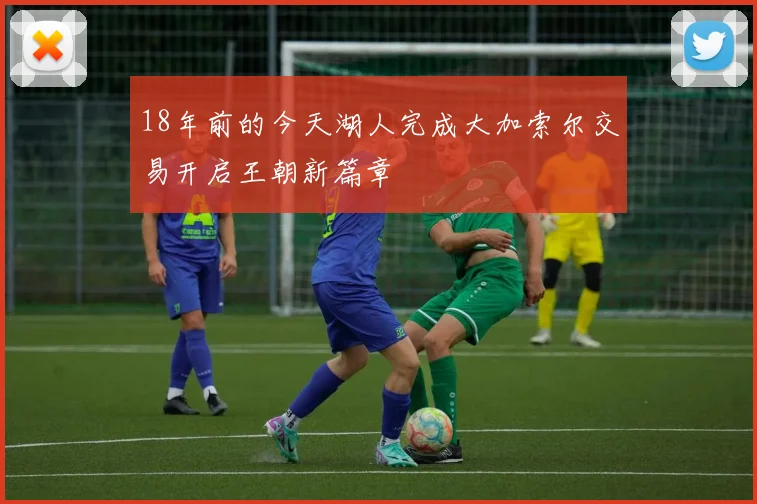 18年前的今天湖人完成大加索尔交易开启王朝新篇章