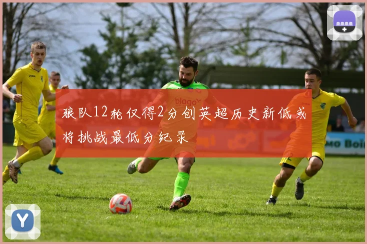 狼队12轮仅得2分创英超历史新低或将挑战最低分纪录